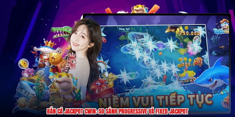 Bắn Cá Jackpot CWIN: So Sánh Progressive Và Fixed Jackpot