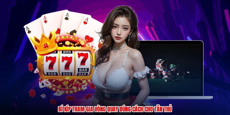 Bí kíp tham gia vòng quay đúng cách cho tân thủ