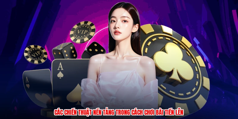 Các chiến thuật nền tảng trong cách chơi bài tiến lên