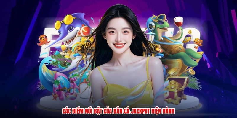 Các điểm nổi bật của bắn cá jackpot hiện hành