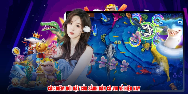 Các điểm nổi bật của sảnh bắn cá vui vẻ hiện nay