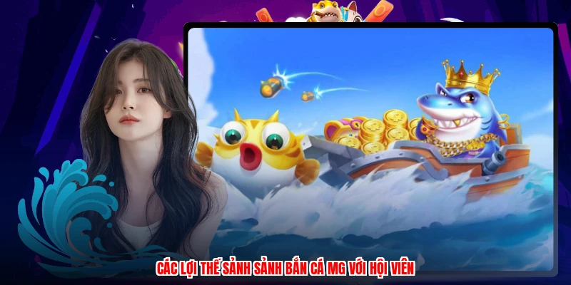 Các lợi thế sảnh sảnh bắn cá MG với hội viên