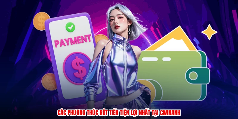 Các phương thức rút tiền tiện lợi nhất tại CWINanh