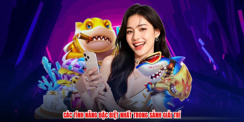 Các tính năng đặc biệt nhất trong sảnh giải trí
