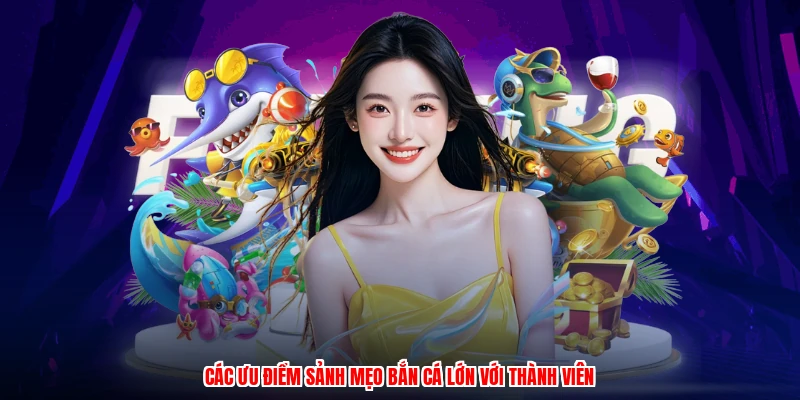 Các ưu điểm sảnh mẹo bắn cá lớn với thành viên