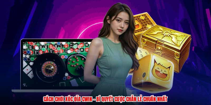 Cách Chơi Xóc Đĩa CWIN - Bí Quyết Cược Chẵn Lẻ Chuẩn Nhất