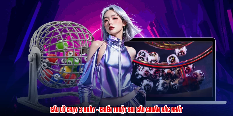Cầu Lô Chạy 3 Ngày - Chiến Thuật Soi Cầu Chuẩn Xác Nhất