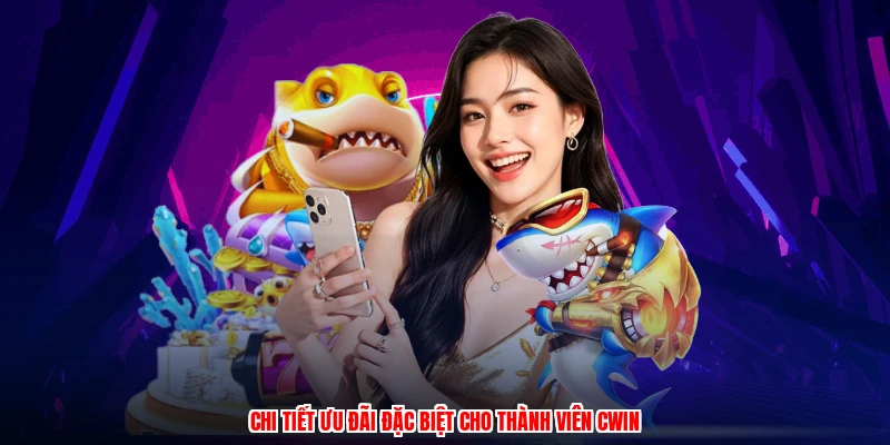 Chi tiết ưu đãi đặc biệt cho thành viên CWIN