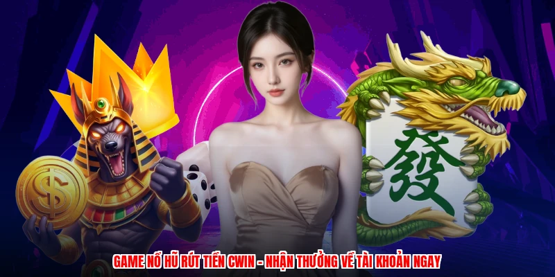 Game Nổ Hũ Rút Tiền CWIN - Nhận Thưởng Về Tài Khoản Ngay