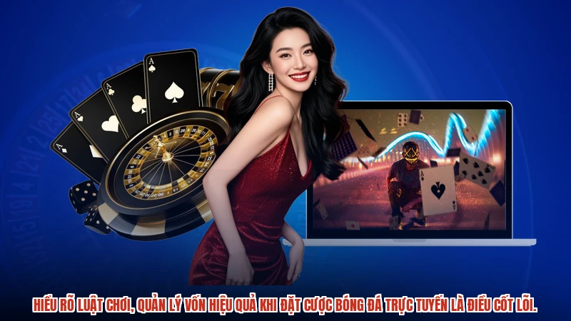 Hiểu rõ luật chơi, quản lý vốn hiệu quả khi đặt cược bóng đá trực tuyến là điều cốt lõi.