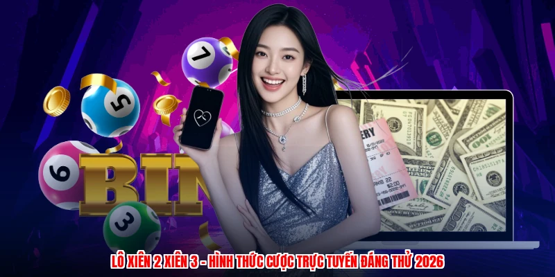 Lô Xiên 2 Xiên 3 - Hình Thức Cược Trực Tuyến Đáng Thử 2026