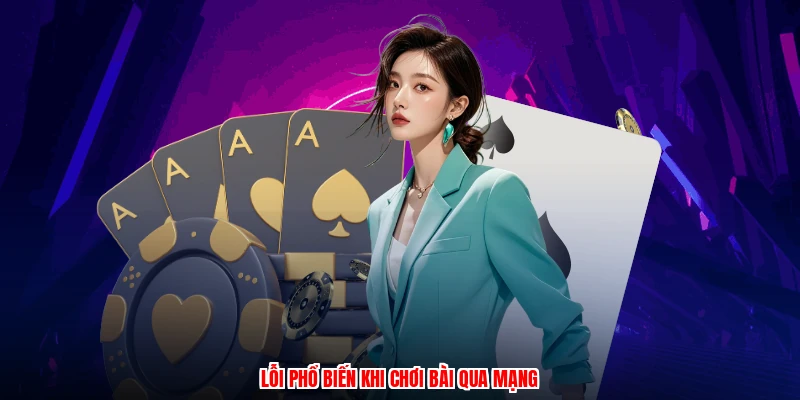 Lỗi phổ biến khi chơi bài qua mạng