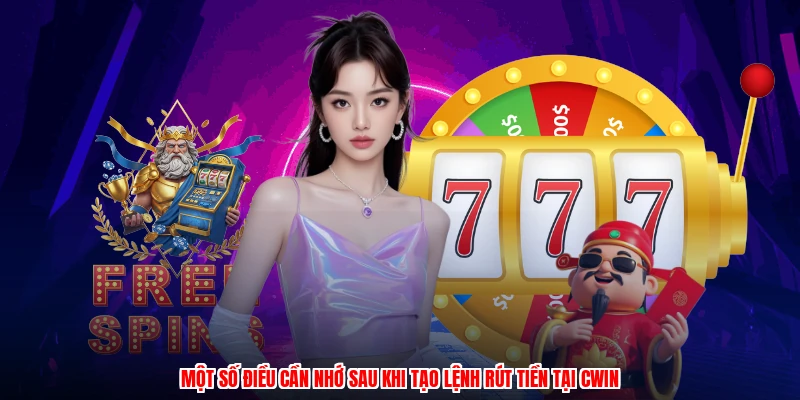 Một số điều cần nhớ sau khi tạo lệnh rút tiền tại CWIN
