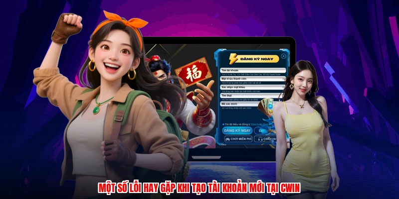 Một số lỗi hay gặp khi tạo tài khoản mới tại CWIN