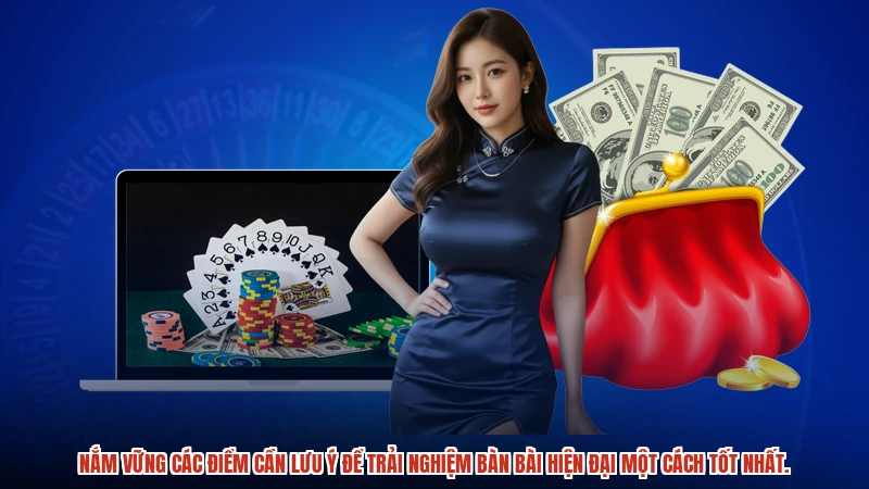 Nắm vững các điểm cần lưu ý để trải nghiệm bàn bài hiện đại một cách tốt nhất.