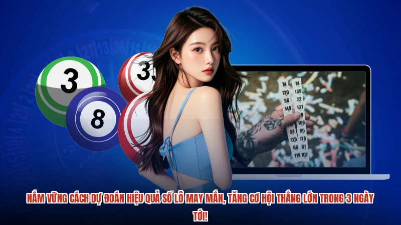 Nắm vững cách dự đoán hiệu quả số lô may mắn, tăng cơ hội thắng lớn trong 3 ngày tới!