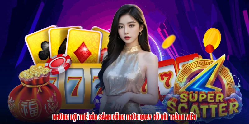 Những lợi thế của sảnh công thức quay hũ với thành viên
