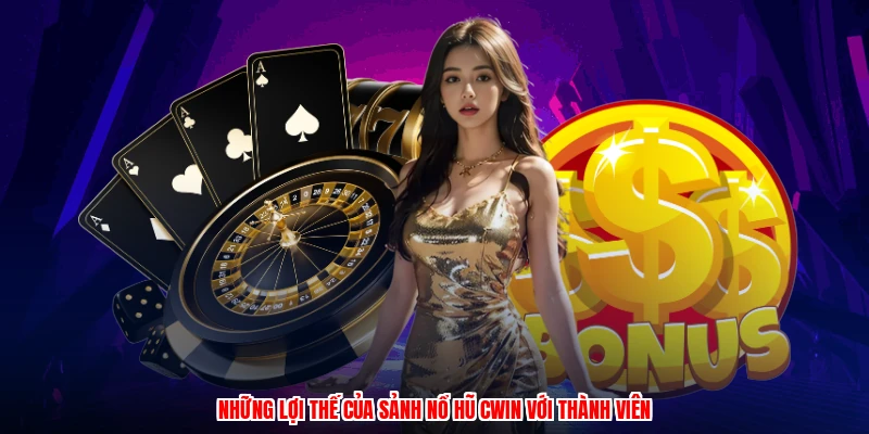 Những lợi thế của sảnh nổ hũ CWIN với thành viên