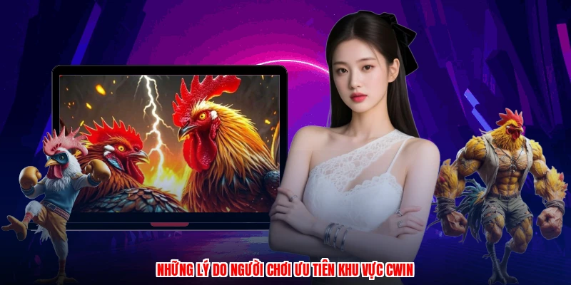 Những lý do người chơi ưu tiên khu vực CWIN