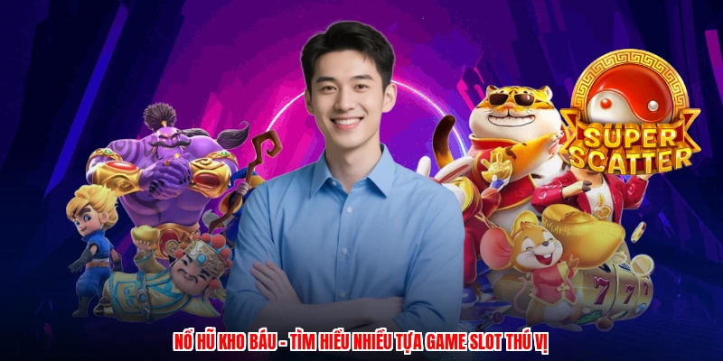 Nổ Hũ Kho Báu - Tìm Hiểu Nhiều Tựa Game Slot Thú Vị