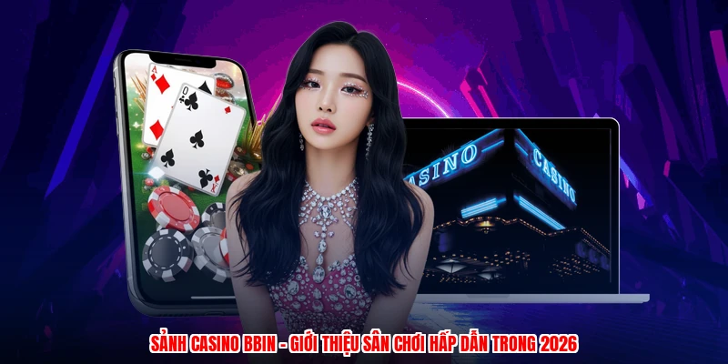 Sảnh Casino BBIN - Giới Thiệu Sân Chơi Hấp Dẫn Trong 2026
