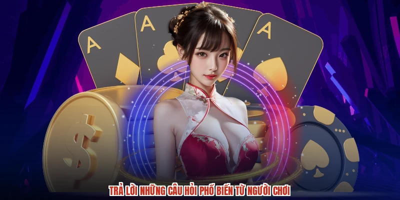 Trả lời những câu hỏi phổ biến từ người chơi
