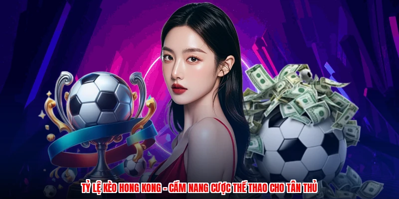 Tỷ Lệ Kèo Hong Kong - Cẩm Nang Cược Thể Thao Cho Tân Thủ